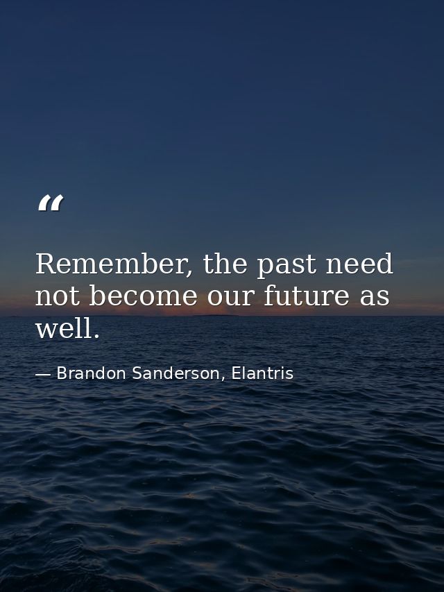 Remember, the past need not become our future as well. — Brandon Sanderson, Elantris