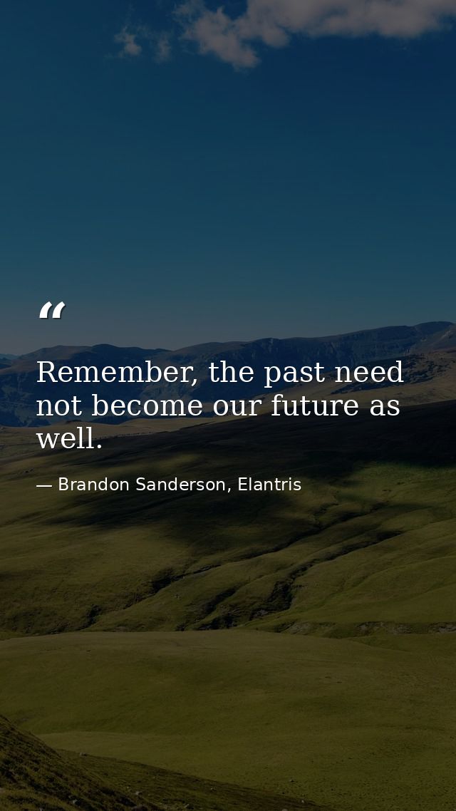 Remember, the past need not become our future as well. — Brandon Sanderson, Elantris
