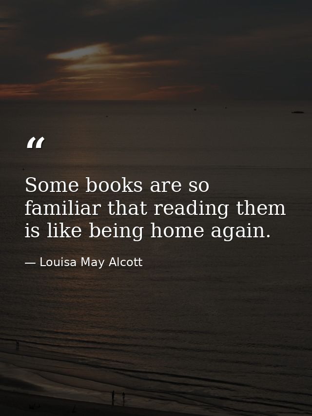 Some books are so familiar that reading them is like being home again. — Louisa May Alcott