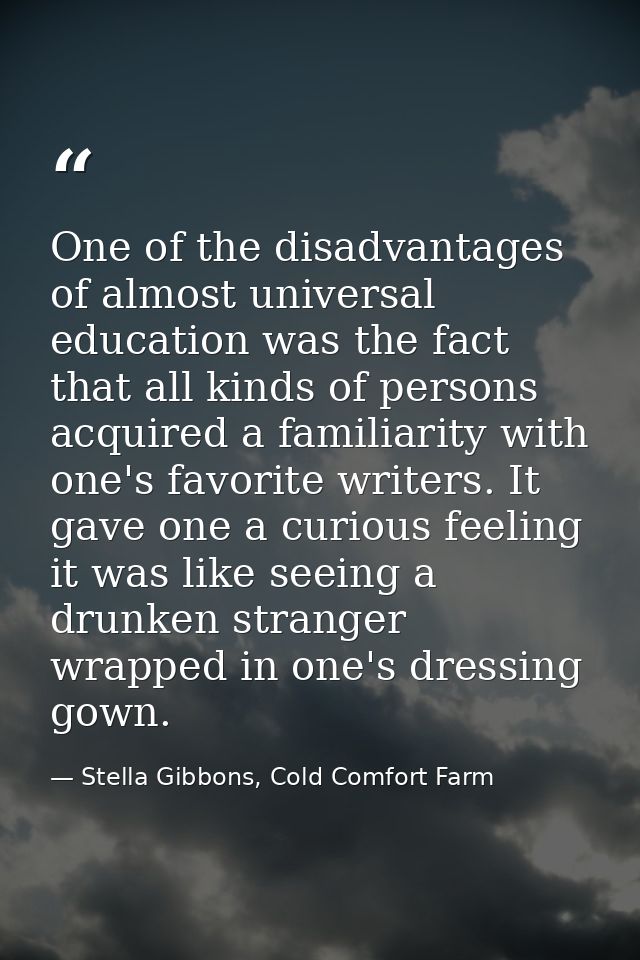One of the disadvantages of almost universal education was the fact that all kinds of persons acquired a familiarity wit — Stella Gibbons, Cold Comfort Farm