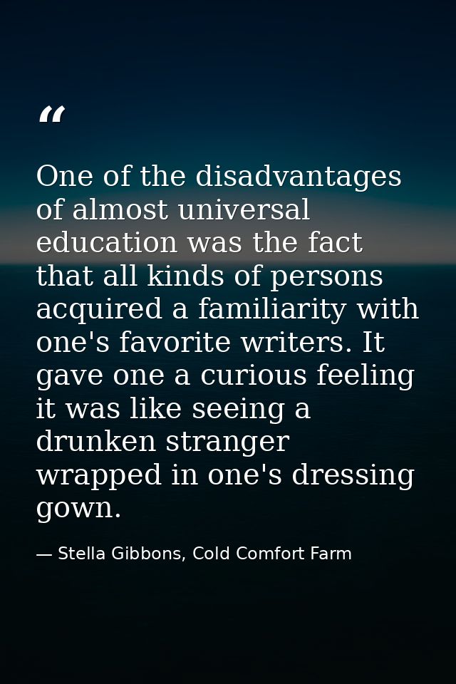 One of the disadvantages of almost universal education was the fact that all kinds of persons acquired a familiarity wit — Stella Gibbons, Cold Comfort Farm