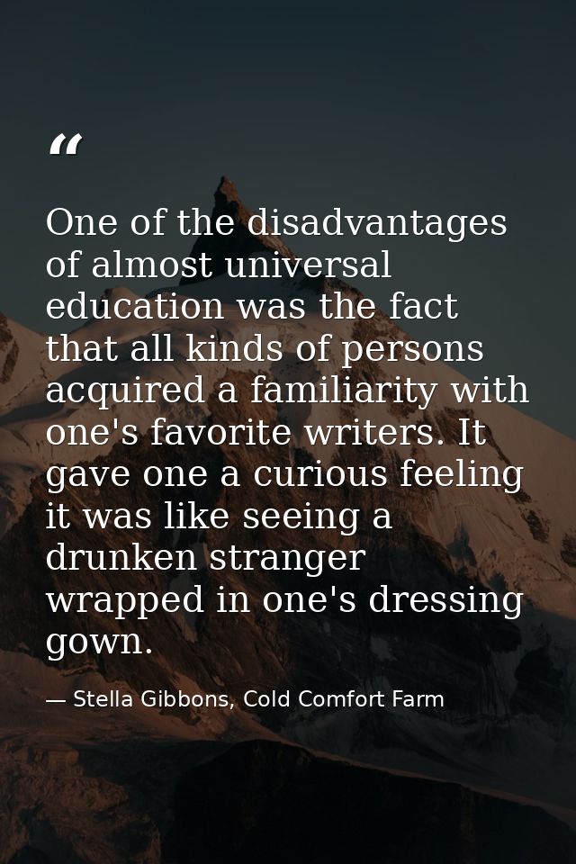 One of the disadvantages of almost universal education was the fact that all kinds of persons acquired a familiarity wit — Stella Gibbons, Cold Comfort Farm