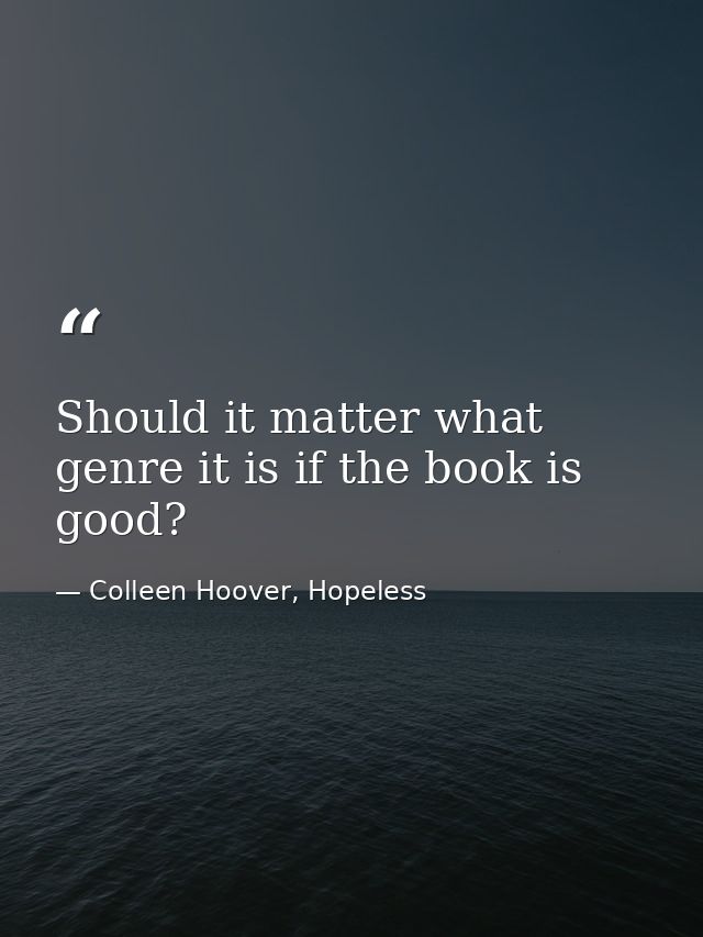 Should it matter what genre it is if the book is good? — Colleen Hoover, Hopeless