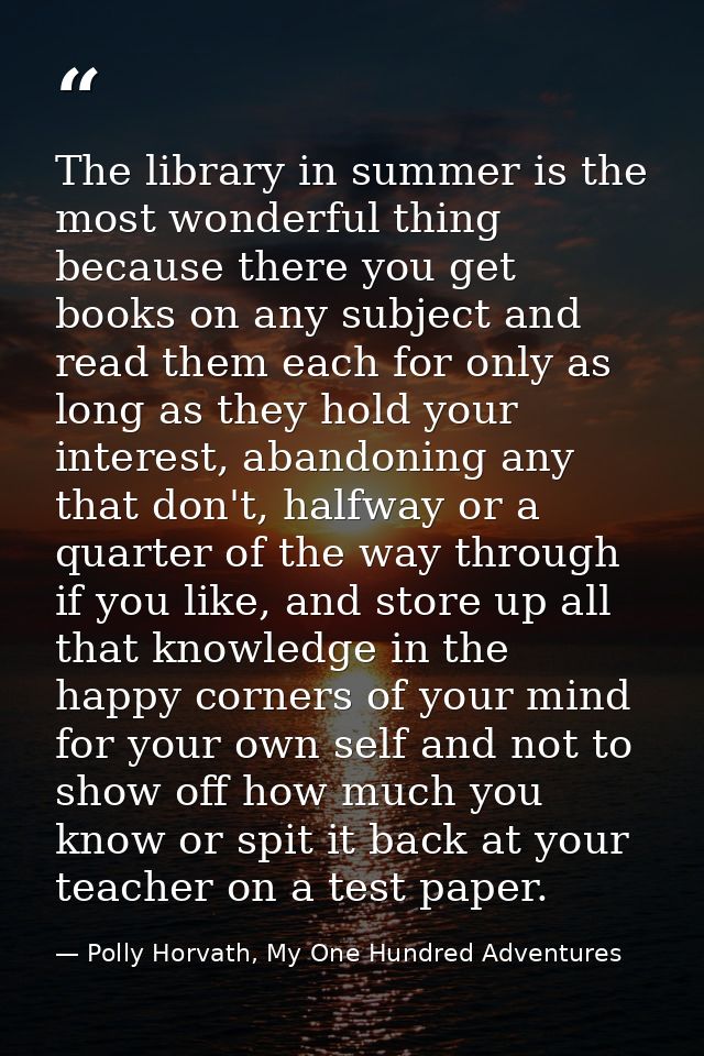 The library in summer is the most wonderful thing because there you get books on any subject and read them each for only — Polly Horvath, My One Hundred Adventures
