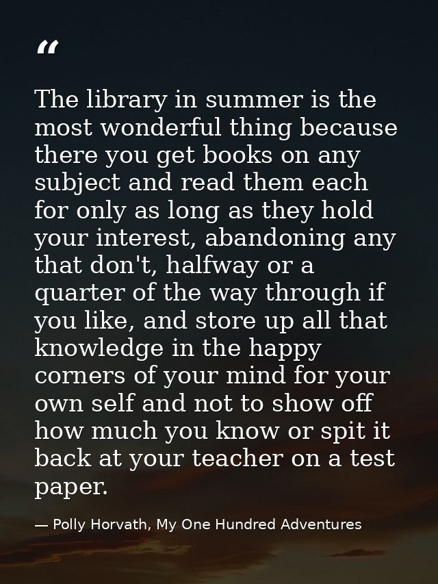 The library in summer is the most wonderful thing because there you get books on any subject and read them each for only — Polly Horvath, My One Hundred Adventures