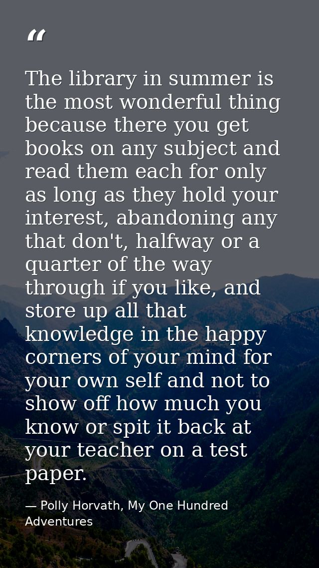 The library in summer is the most wonderful thing because there you get books on any subject and read them each for only — Polly Horvath, My One Hundred Adventures