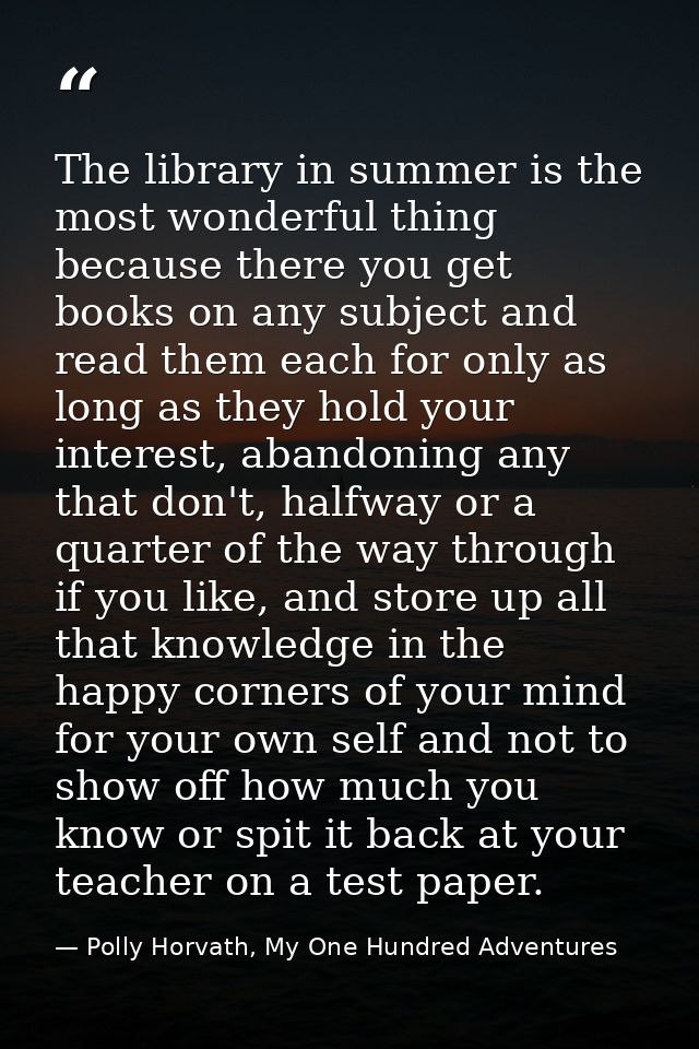 The library in summer is the most wonderful thing because there you get books on any subject and read them each for only — Polly Horvath, My One Hundred Adventures