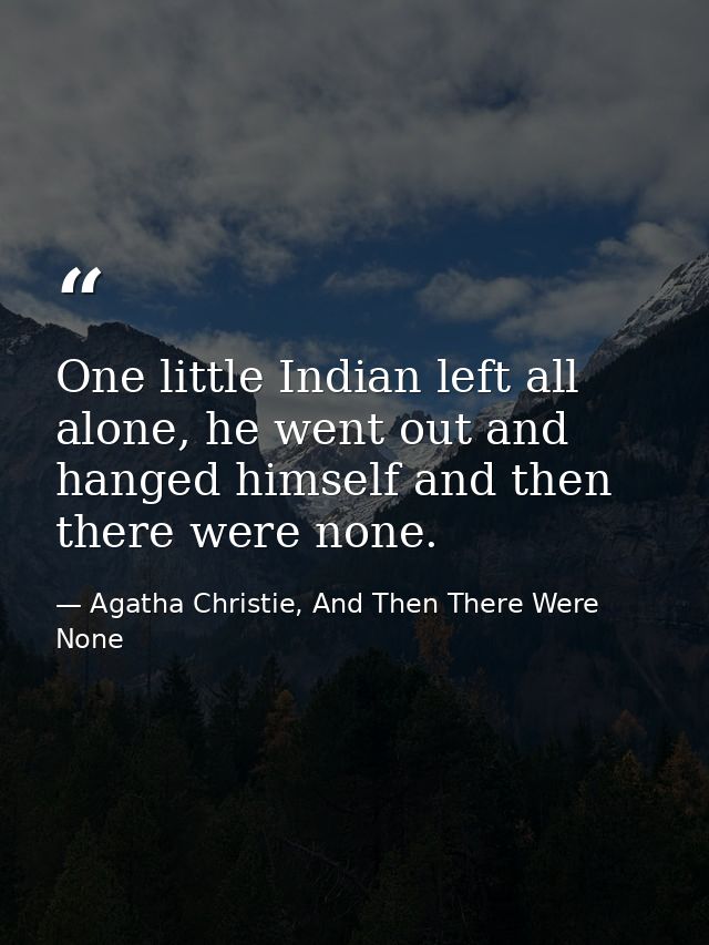 One little Indian left all alone, he went out and hanged himself and then there were none. — Agatha Christie, And Then There Were None