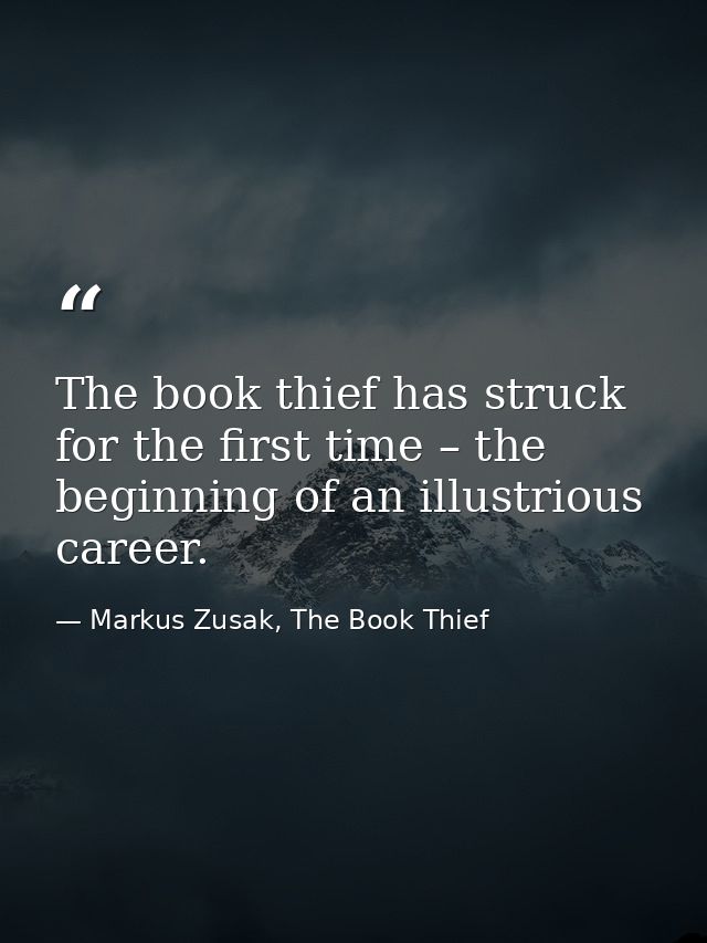 The book thief has struck for the first time – the beginning of an illustrious career. — Markus Zusak, The Book Thief