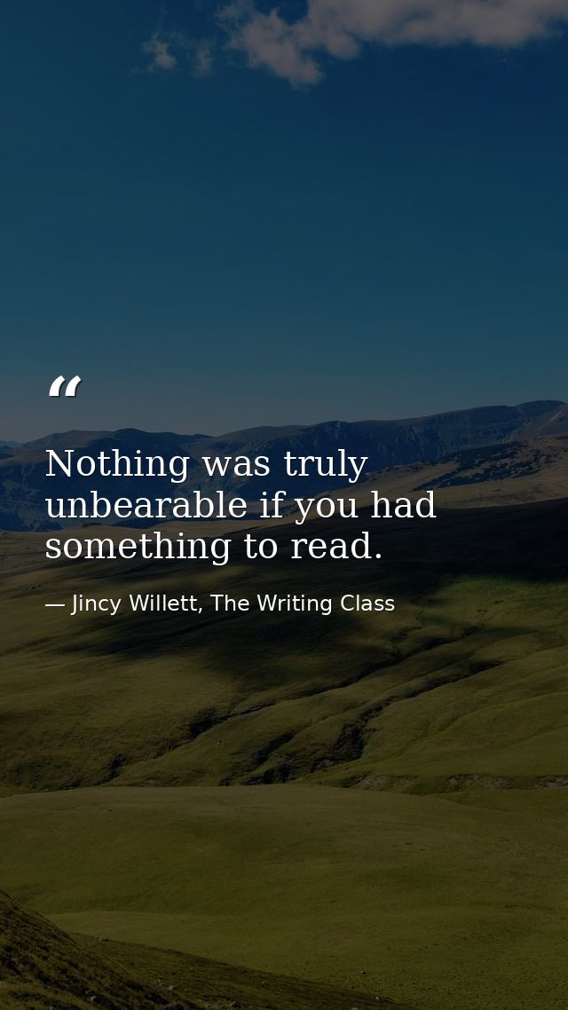 Nothing was truly unbearable if you had something to read. — Jincy Willett, The Writing Class