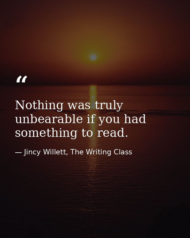 Nothing was truly unbearable if you had something to read. — Jincy Willett, The Writing Class