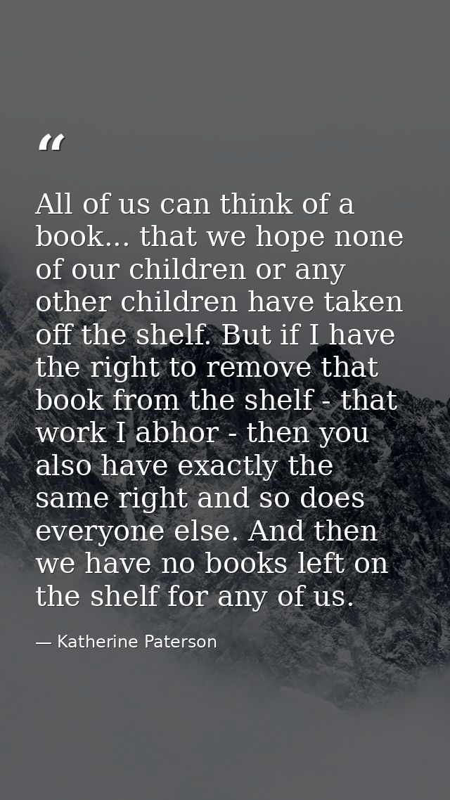All of us can think of a book... that we hope none of our children or any other children have taken off the shelf. But i — Katherine Paterson