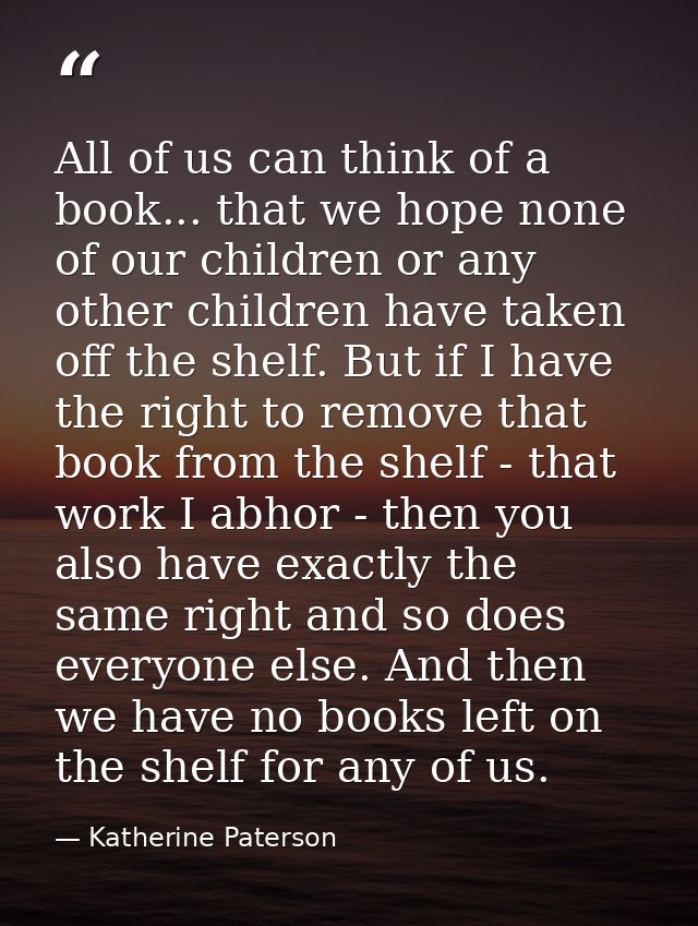 All of us can think of a book... that we hope none of our children or any other children have taken off the shelf. But i — Katherine Paterson