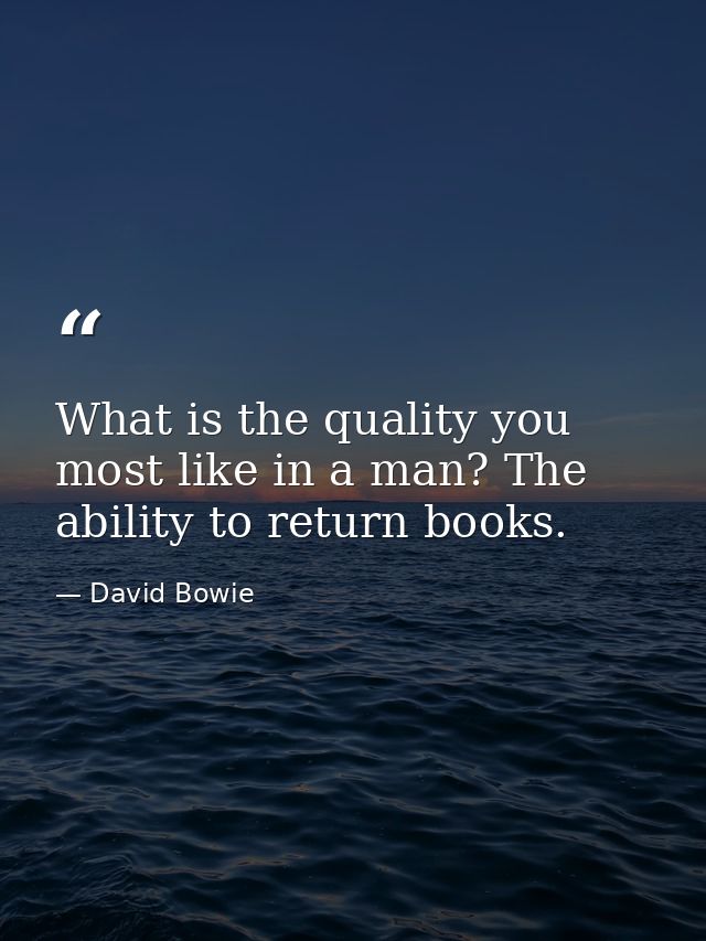 What is the quality you most like in a man? The ability to return books. — David Bowie