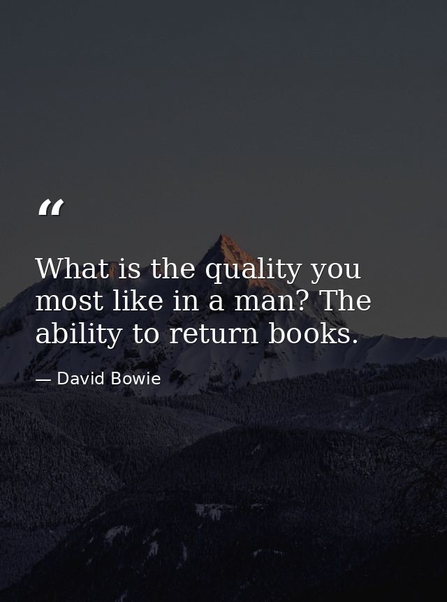 What is the quality you most like in a man? The ability to return books. — David Bowie