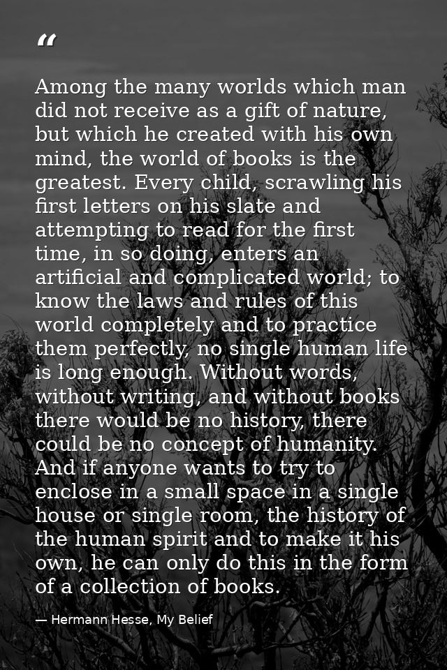 Among the many worlds which man did not receive as a gift of nature, but which he created with his own mind, the world o — Hermann Hesse, My Belief