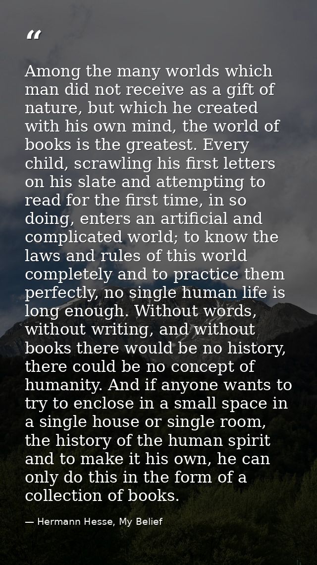 Among the many worlds which man did not receive as a gift of nature, but which he created with his own mind, the world o — Hermann Hesse, My Belief