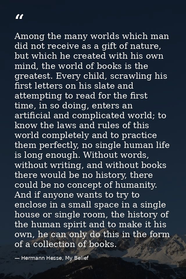 Among the many worlds which man did not receive as a gift of nature, but which he created with his own mind, the world o — Hermann Hesse, My Belief