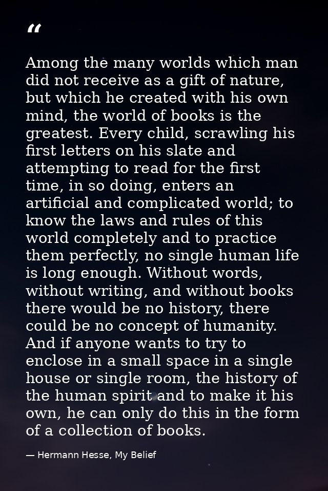 Among the many worlds which man did not receive as a gift of nature, but which he created with his own mind, the world o — Hermann Hesse, My Belief