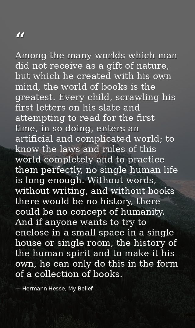 Among the many worlds which man did not receive as a gift of nature, but which he created with his own mind, the world o — Hermann Hesse, My Belief