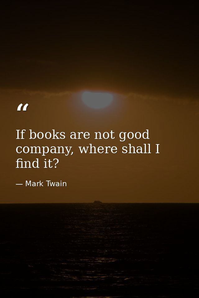 If books are not good company, where shall I find it? — Mark Twain