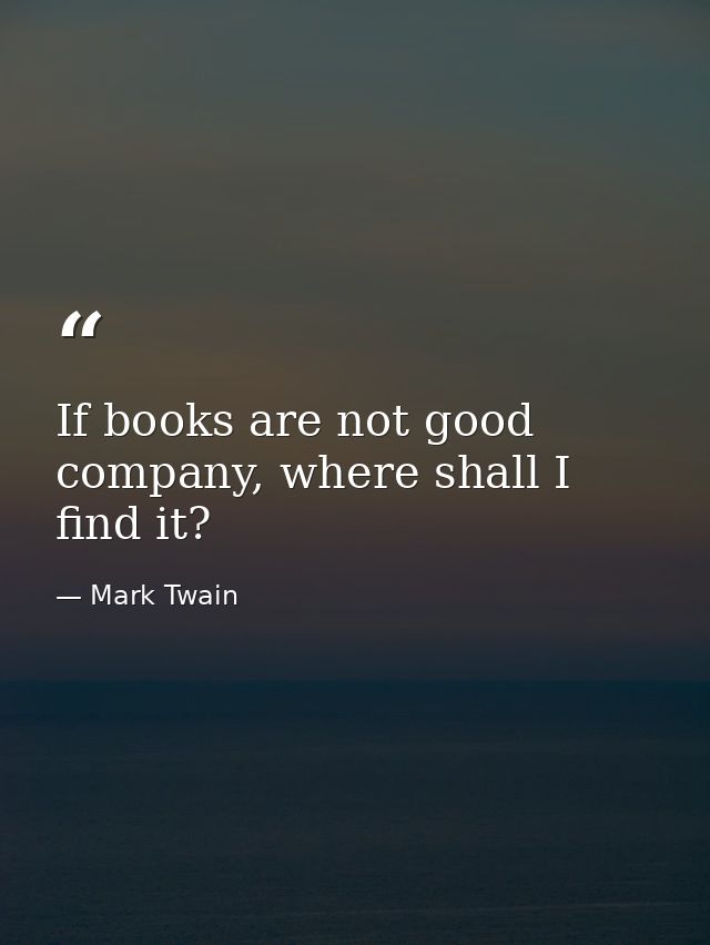 If books are not good company, where shall I find it? — Mark Twain