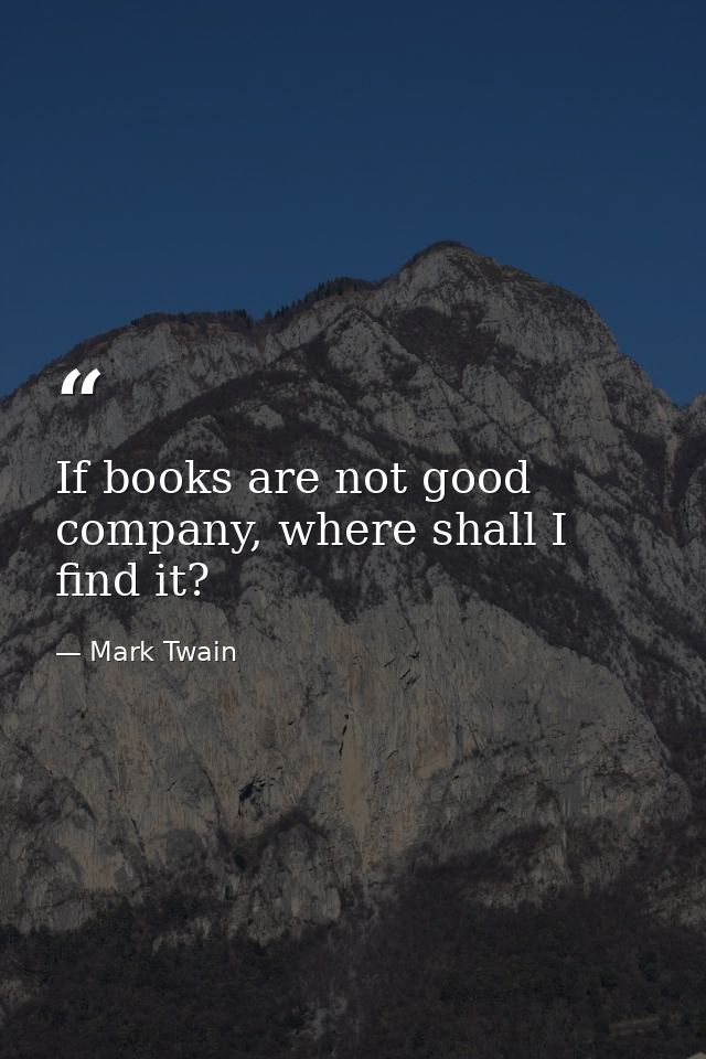 If books are not good company, where shall I find it? — Mark Twain
