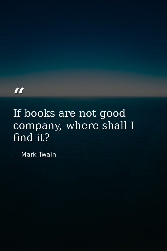 If books are not good company, where shall I find it? — Mark Twain