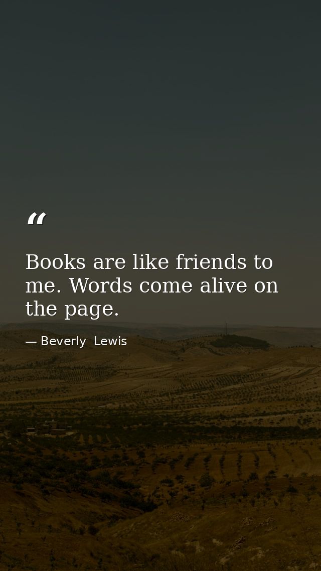 Books are like friends to me. Words come alive on the page. — Beverly  Lewis