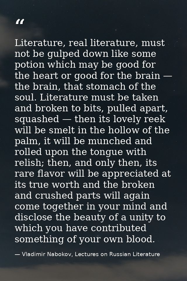 Literature, real literature, must not be gulped down like some potion which may be good for the heart or good for the br — Vladimir Nabokov, Lectures on Russian Literature