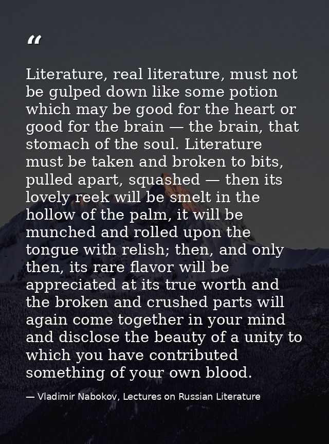 Literature, real literature, must not be gulped down like some potion which may be good for the heart or good for the br — Vladimir Nabokov, Lectures on Russian Literature