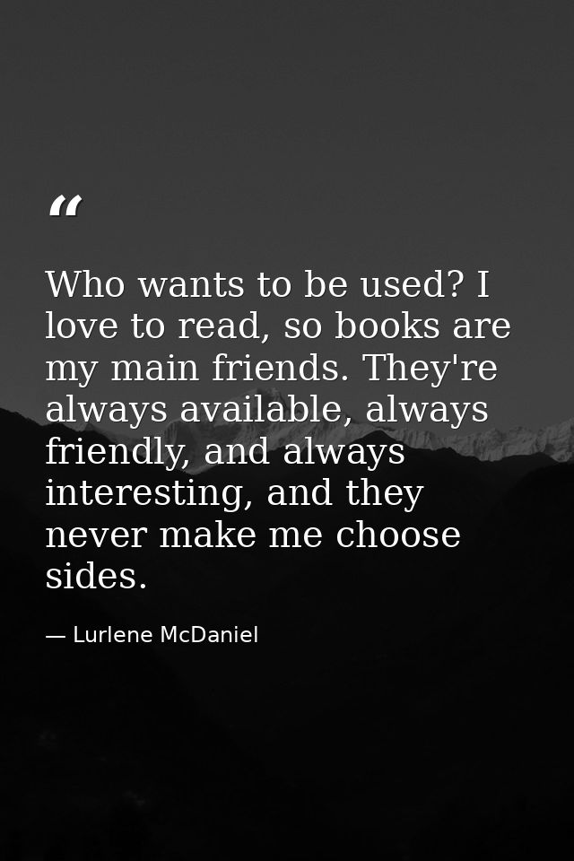 Who wants to be used? I love to read, so books are my main friends. They're always available, always friendly, and alway — Lurlene McDaniel