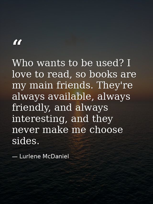 Who wants to be used? I love to read, so books are my main friends. They're always available, always friendly, and alway — Lurlene McDaniel