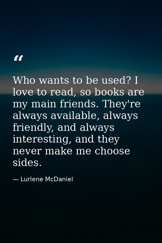 Who wants to be used? I love to read, so books are my main friends. They're always available, always friendly, and alway — Lurlene McDaniel
