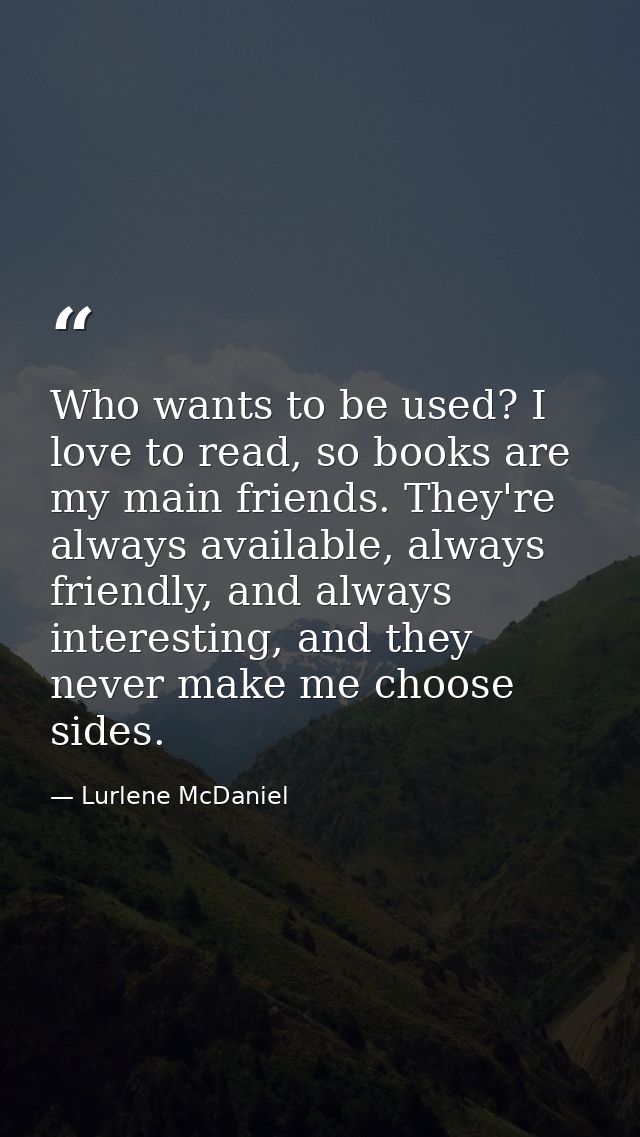 Who wants to be used? I love to read, so books are my main friends. They're always available, always friendly, and alway — Lurlene McDaniel