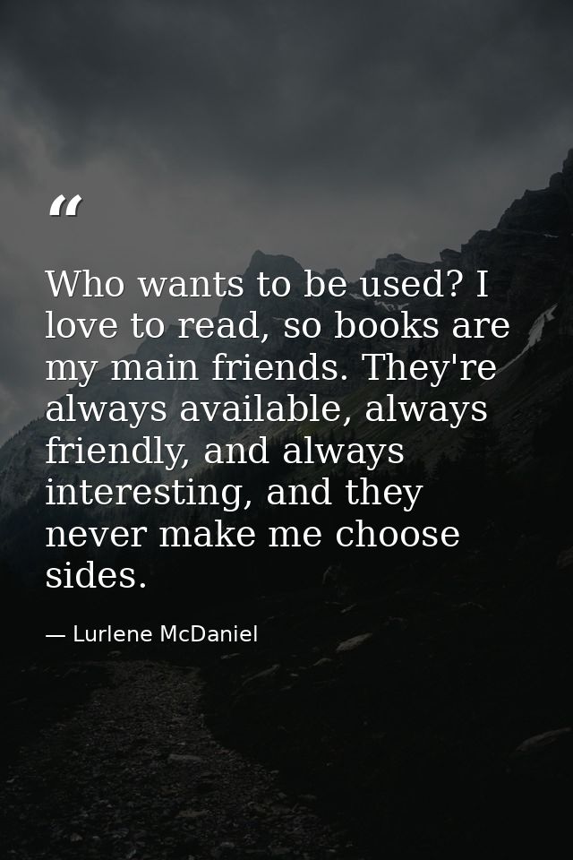 Who wants to be used? I love to read, so books are my main friends. They're always available, always friendly, and alway — Lurlene McDaniel