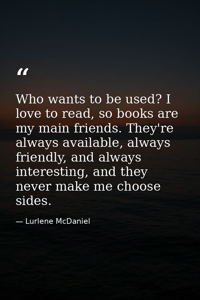 Who wants to be used? I love to read, so books are my main friends. They're always available, always friendly, and alway — Lurlene McDaniel