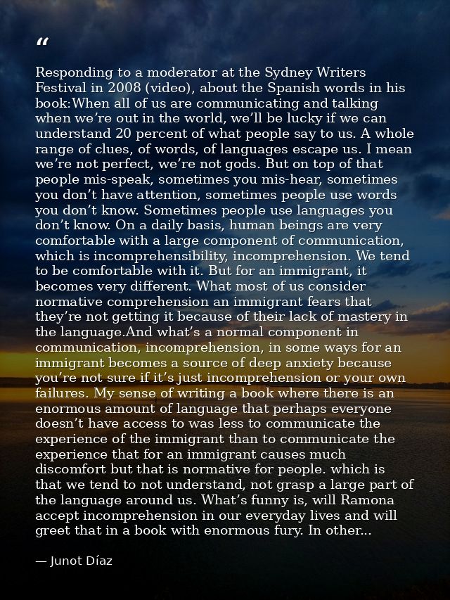Responding to a moderator at the Sydney Writers Festival in 2008 (video), about the Spanish words in his book:When all o — Junot Díaz