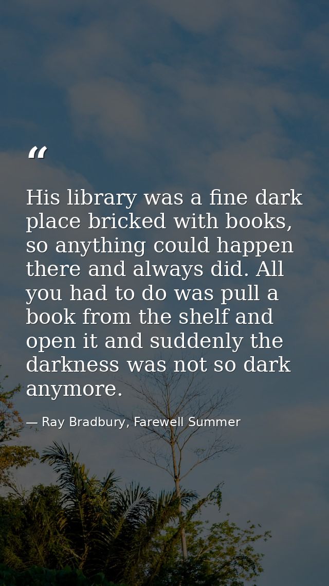 His library was a fine dark place bricked with books, so anything could happen there and always did. All you had to do w — Ray Bradbury, Farewell Summer