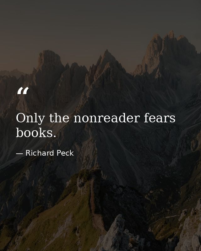 Only the nonreader fears books. — Richard Peck