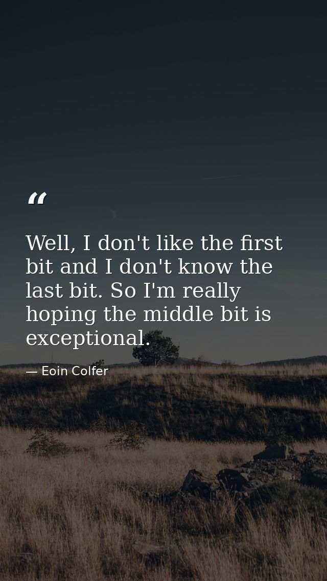 Well, I don't like the first bit and I don't know the last bit. So I'm really hoping the middle bit is exceptional. — Eoin Colfer
