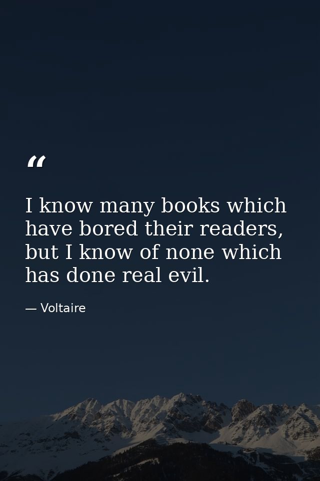 I know many books which have bored their readers, but I know of none which has done real evil. — Voltaire