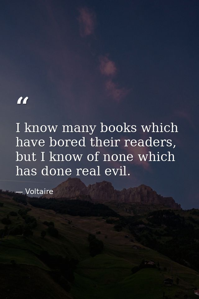 I know many books which have bored their readers, but I know of none which has done real evil. — Voltaire