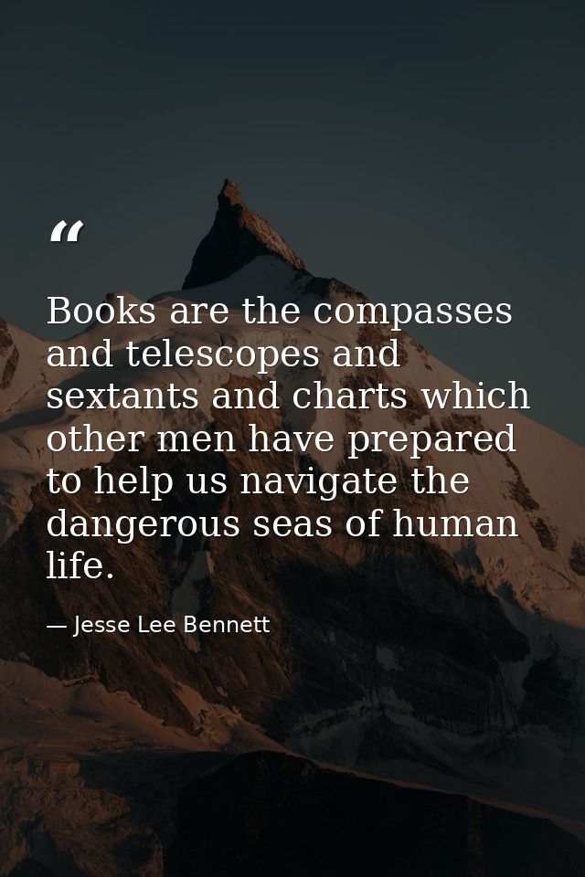 Books are the compasses and telescopes and sextants and charts which other men have prepared to help us navigate the dan — Jesse Lee Bennett
