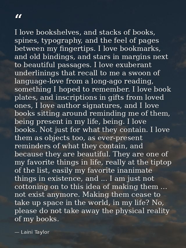 I love bookshelves, and stacks of books, spines, typography, and the feel of pages between my fingertips. I love bookmar — Laini Taylor