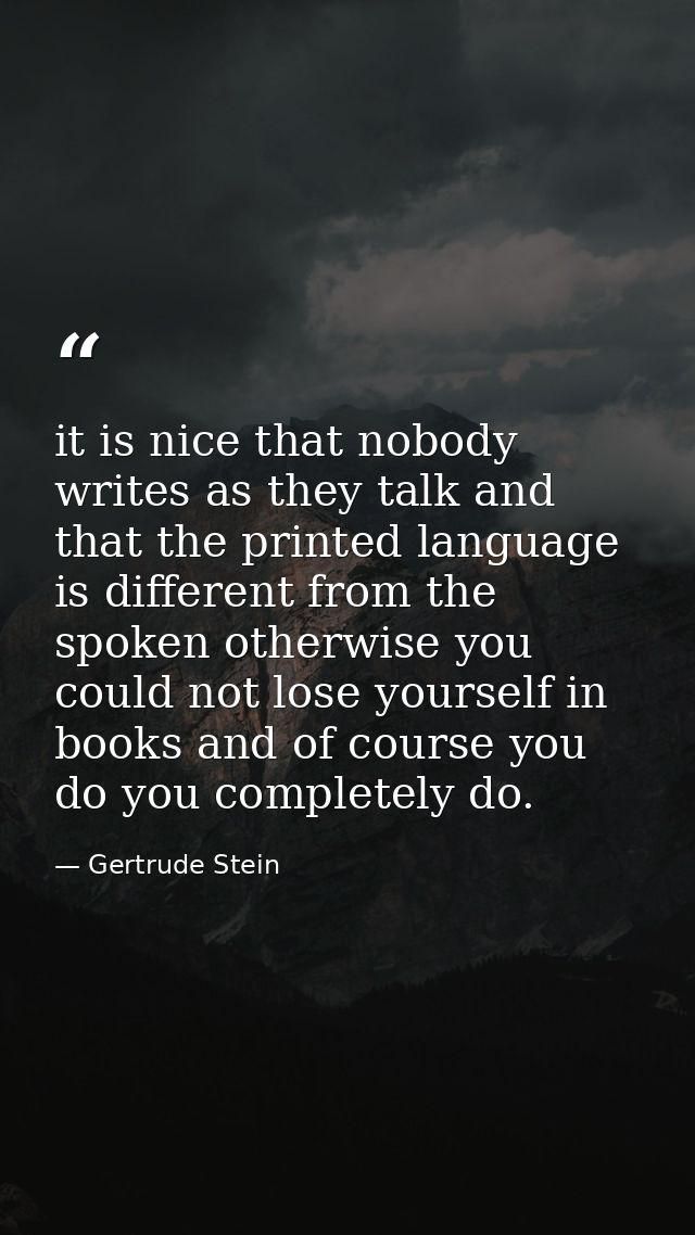 it is nice that nobody writes as they talk and that the printed language is different from the spoken otherwise you coul — Gertrude Stein