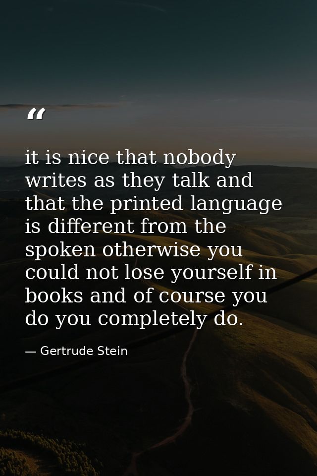 it is nice that nobody writes as they talk and that the printed language is different from the spoken otherwise you coul — Gertrude Stein