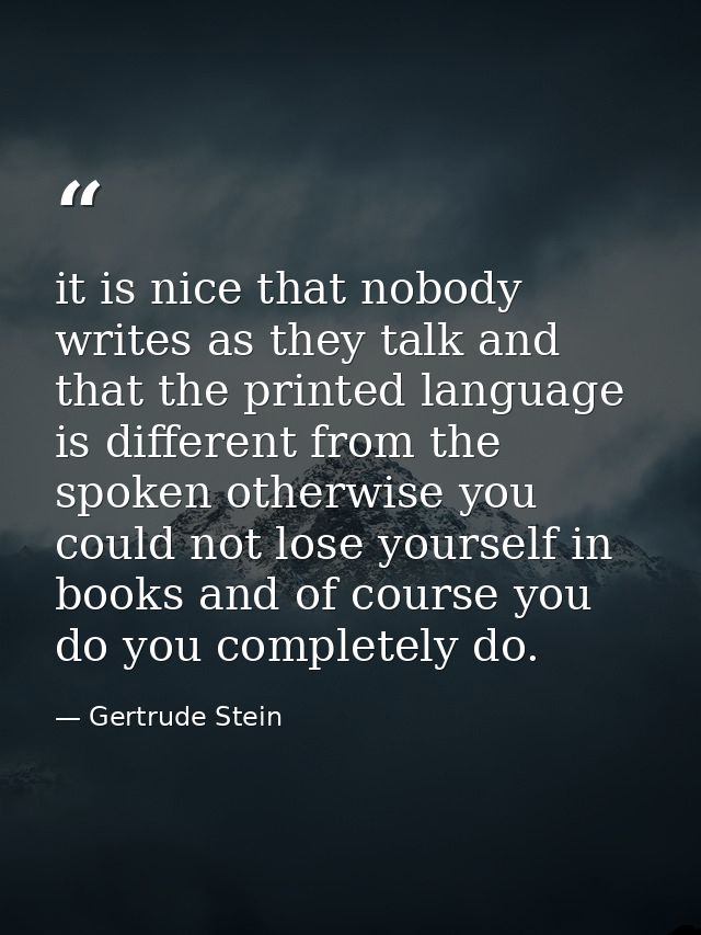 it is nice that nobody writes as they talk and that the printed language is different from the spoken otherwise you coul — Gertrude Stein
