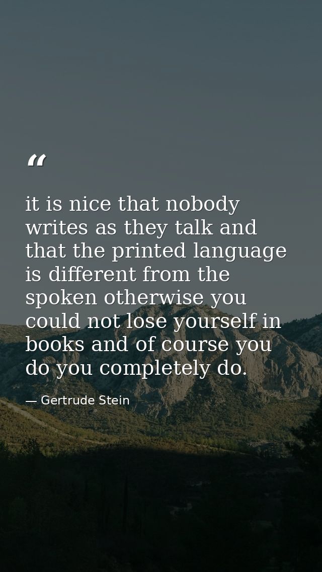 it is nice that nobody writes as they talk and that the printed language is different from the spoken otherwise you coul — Gertrude Stein