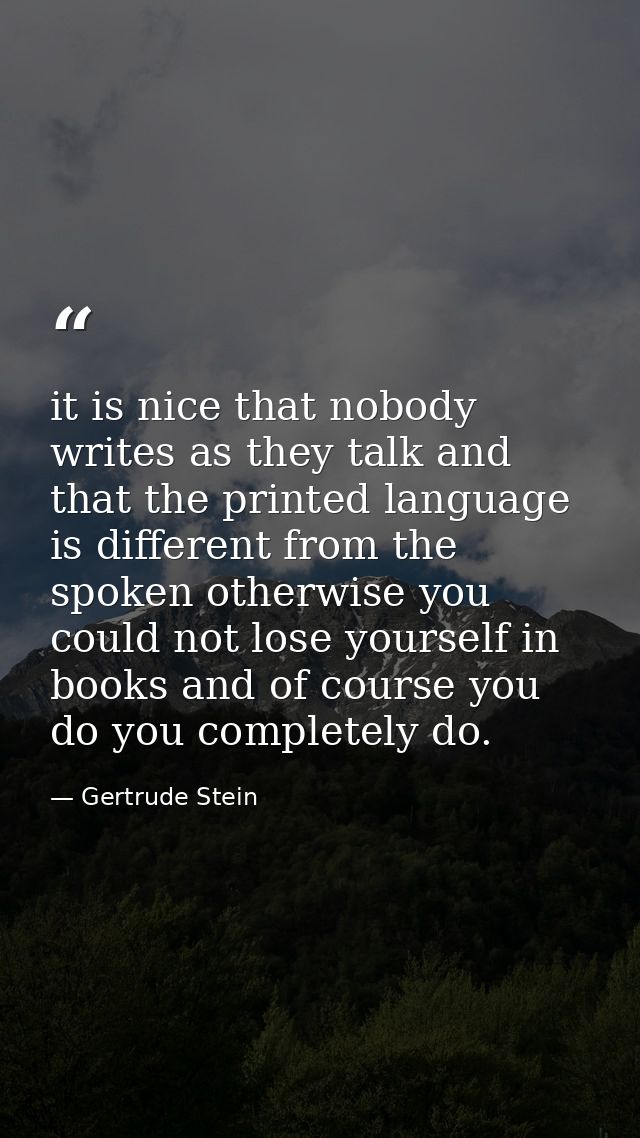 it is nice that nobody writes as they talk and that the printed language is different from the spoken otherwise you coul — Gertrude Stein